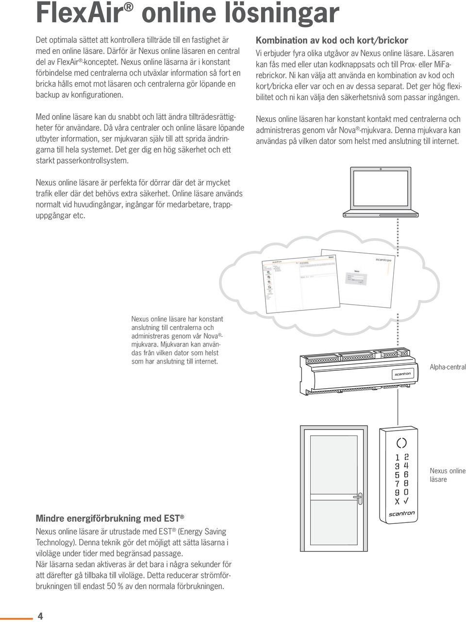 Kombination av kod och kort/brickor Vi erbjuder fyra olika utgåvor av Nexus online läsare. Läsaren kan fås med eller utan kodknappsats och till Prox- eller MiFarebrickor.