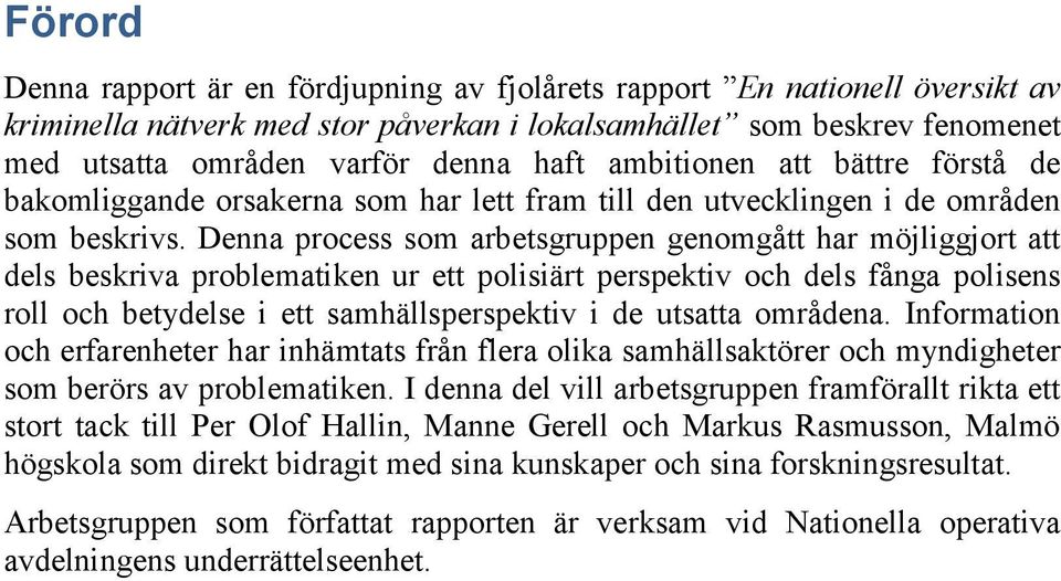 Denna process som arbetsgruppen genomgått har möjliggjort att dels beskriva problematiken ur ett polisiärt perspektiv och dels fånga polisens roll och betydelse i ett samhällsperspektiv i de utsatta