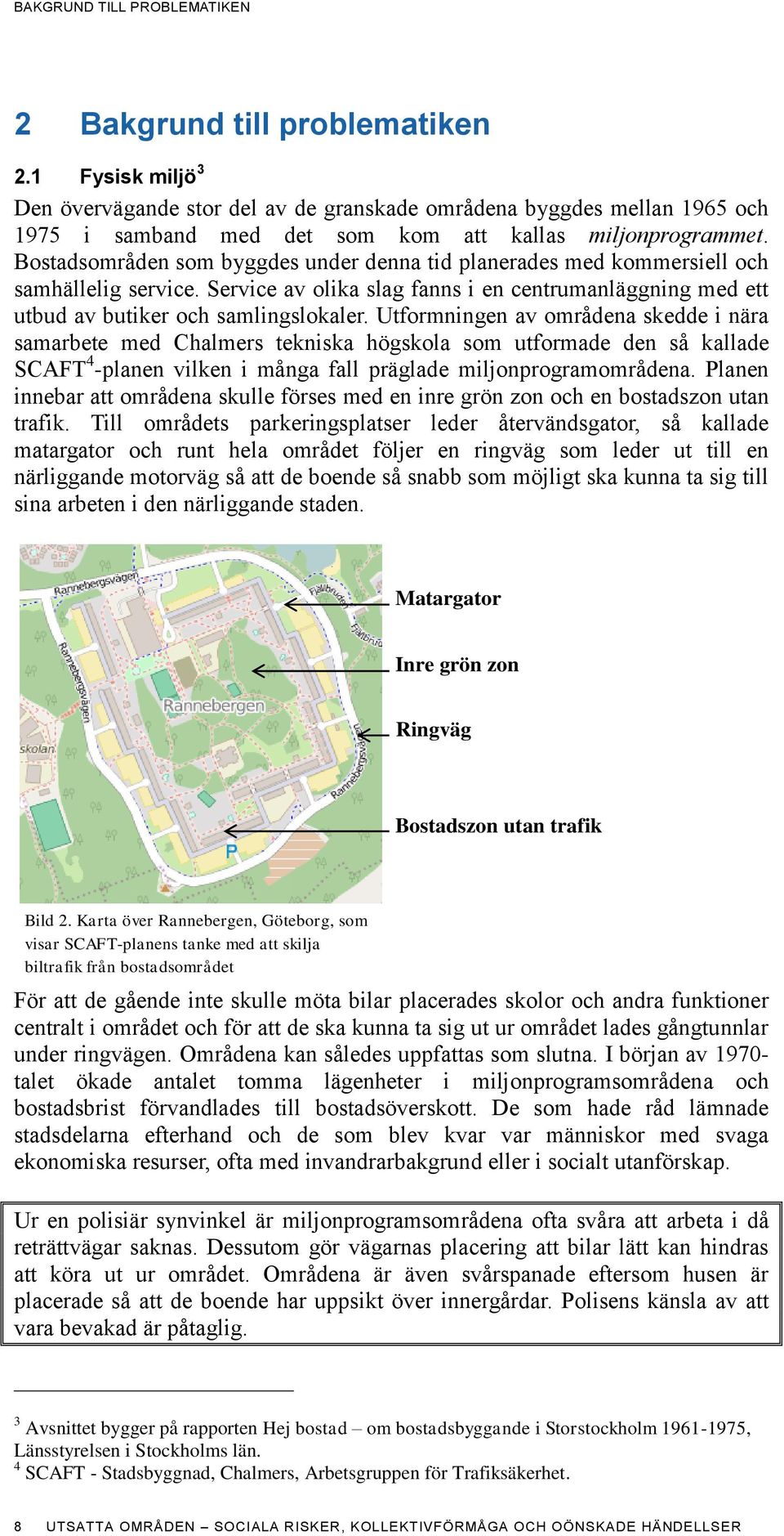 Bostadsområden som byggdes under denna tid planerades med kommersiell och samhällelig service. Service av olika slag fanns i en centrumanläggning med ett utbud av butiker och samlingslokaler.