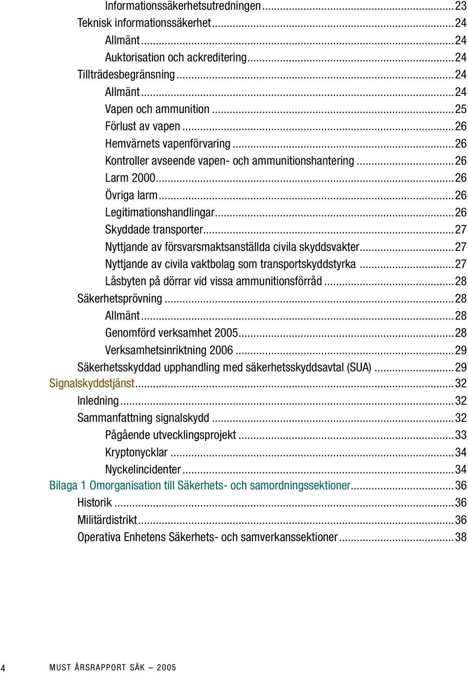 ..27 Nyttjande av försvarsmaktsanställda civila skyddsvakter...27 Nyttjande av civila vaktbolag som transportskyddstyrka...27 Låsbyten på dörrar vid vissa ammunitionsförråd...28 Säkerhetsprövning.