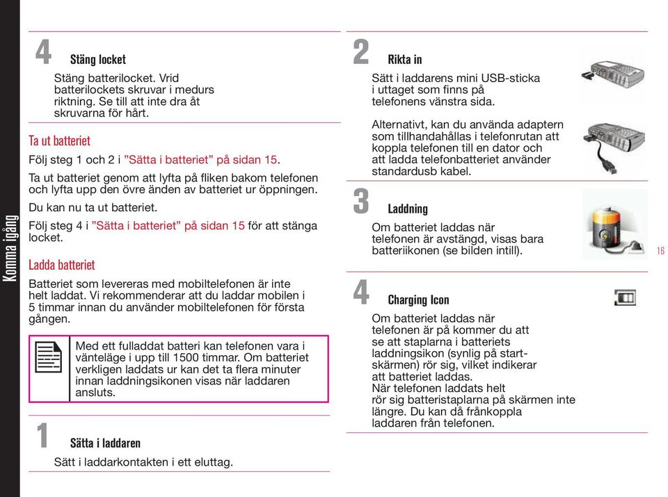 Du kan nu ta ut batteriet. Följ steg 4 i Sätta i batteriet på sidan 15 för att stänga locket. Ladda batteriet Batteriet som levereras med mobiltelefonen är inte helt laddat.