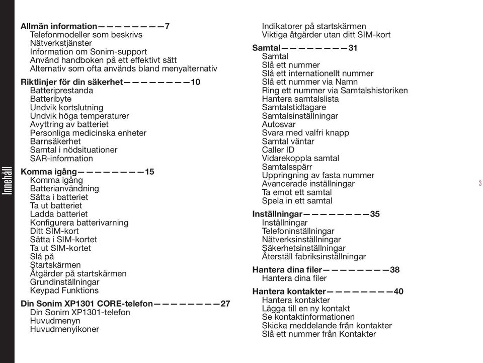 SAR-information Komma igång 15 Komma igång Batterianvändning Sätta i batteriet Ta ut batteriet Ladda batteriet Konfigurera batterivarning Ditt SIM-kort Sätta i SIM-kortet Ta ut SIM-kortet Slå på