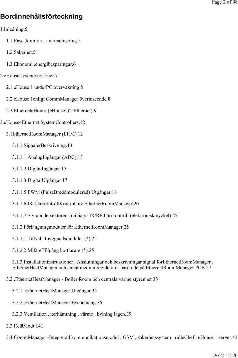 13 3.1.1.1.AnalogIngångar (ADC).13 3.1.1.2.DigitalIngångar.15 3.1.1.3.DigitalUtgångar 17 3.1.1.5.PWM (PulseBreddmodulerad) Utgångar.18 3.1.1.6.IR-fjärrkontrollKontroll av EthernetRoomManager.20 3.1.1.7.Styraundersektorer - miniatyr IR/RF fjärrkontroll (elektronisk nyckel) 25 3.