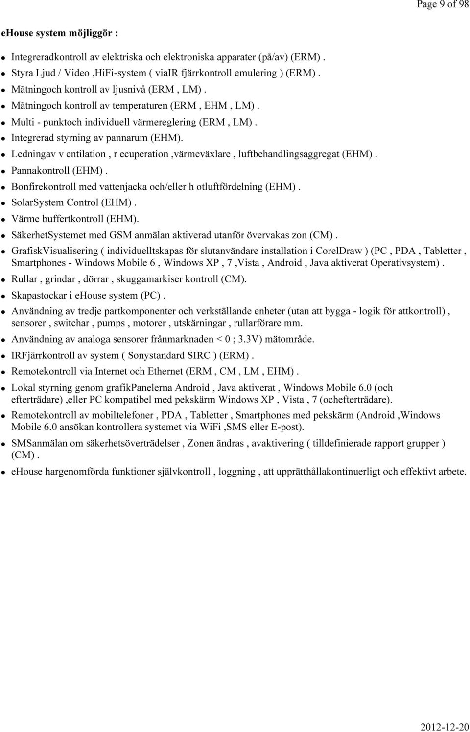 Ledningav v entilation, r ecuperation,värmeväxlare, luftbehandlingsaggregat (EHM). Pannakontroll (EHM). Bonfirekontroll med vattenjacka och/eller h otluftfördelning (EHM). SolarSystem Control (EHM).