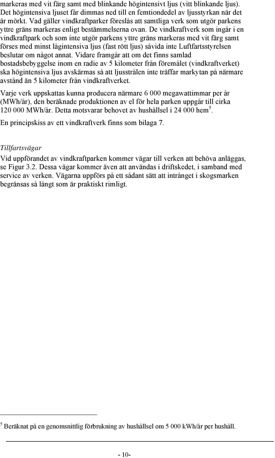 De vindkraftverk som ingår i en vindkraftpark och som inte utgör parkens yttre gräns markeras med vit färg samt förses med minst lågintensiva ljus (fast rött ljus) såvida inte Luftfartsstyrelsen