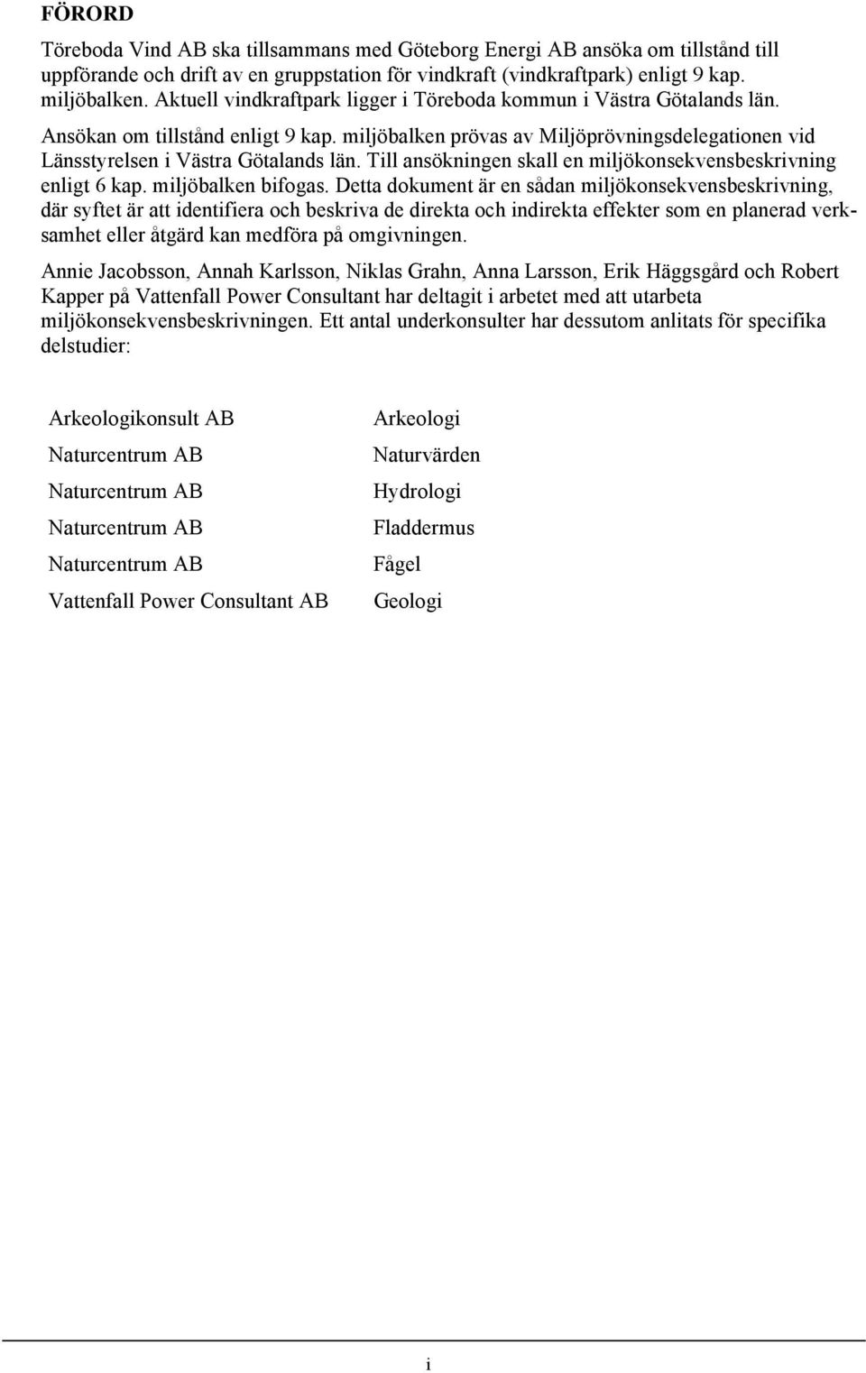 Till ansökningen skall en miljökonsekvensbeskrivning enligt 6 kap. miljöbalken bifogas.