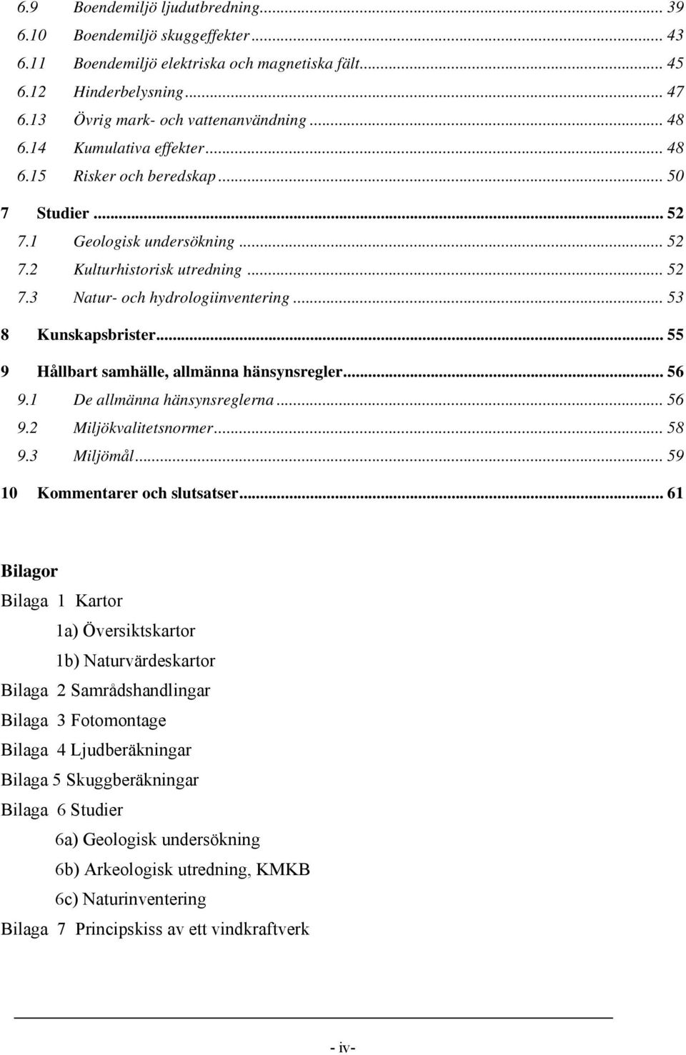 .. 53 8 Kunskapsbrister... 55 9 Hållbart samhälle, allmänna hänsynsregler... 56 9.1 De allmänna hänsynsreglerna... 56 9.2 Miljökvalitetsnormer...58 9.3 Miljömål... 59 10 Kommentarer och slutsatser.