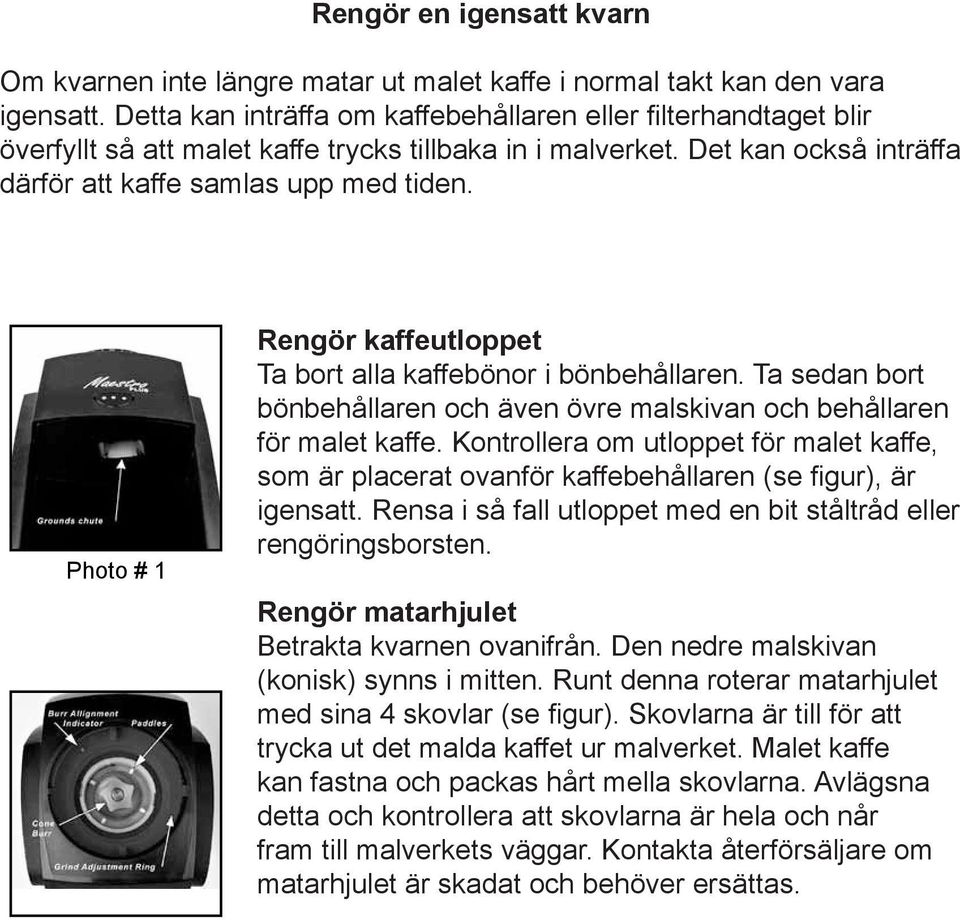 Det kan också inträffa därför chute and att grinding kaffe samlas chamber. upp It can med also tiden. happen with the build up of coffee powder over time.