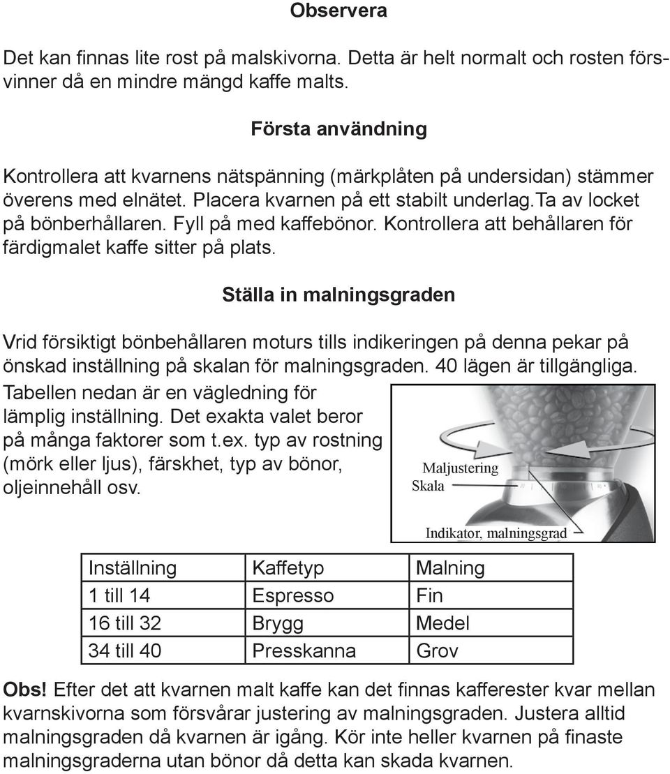 ett stabilt This is underlag.ta normal and will av disappear locket på bönberhållaren. after a Fyll small på amount med of kaffebönor. coffee has been Kontrollera ground.