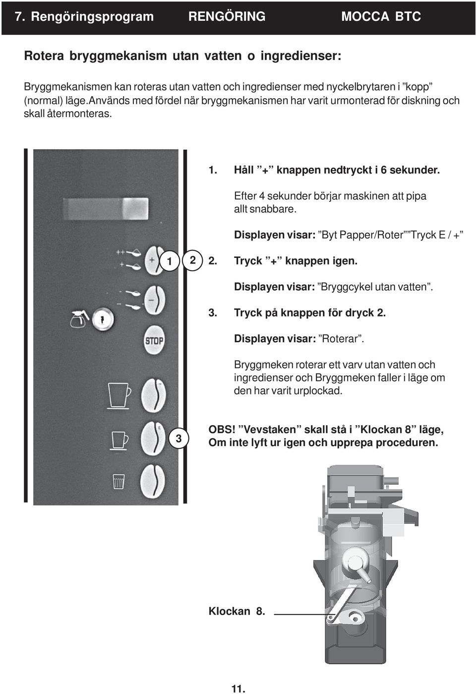 Efter 4 sekunder börjar maskinen att pipa allt snabbare. Displayen visar: Byt Papper/Roter Tryck E / + 1 2 2. Tryck + knappen igen. Displayen visar: Bryggcykel utan vatten. 3.