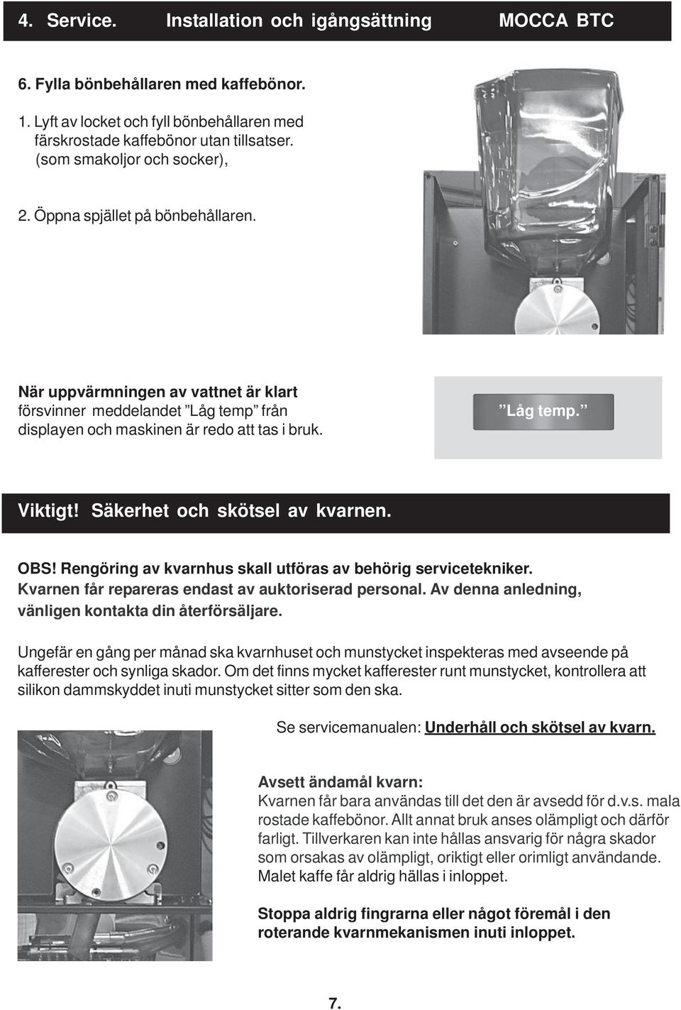 Säkerhet och skötsel av kvarnen. OBS! Rengöring av kvarnhus skall utföras av behörig servicetekniker. Kvarnen får repareras endast av auktoriserad personal.