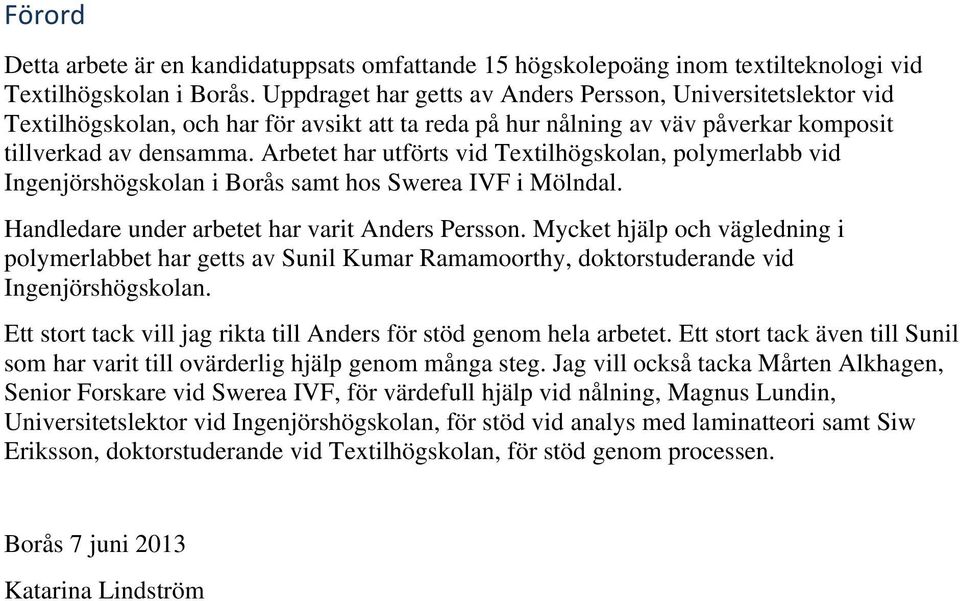 Arbetet har utförts vid Textilhögskolan, polymerlabb vid Ingenjörshögskolan i Borås samt hos Swerea IVF i Mölndal. Handledare under arbetet har varit Anders Persson.