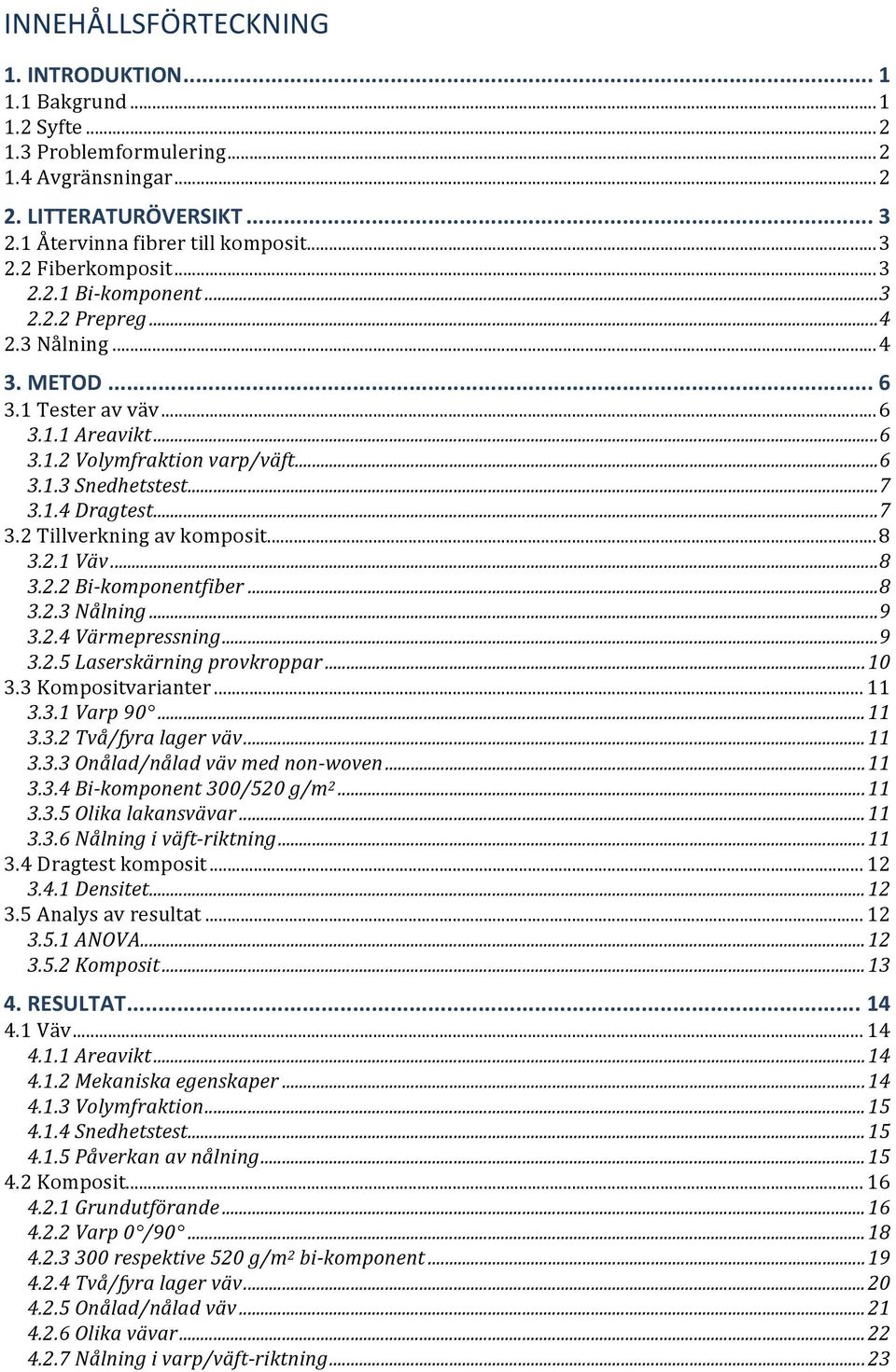 .. 7 3.2 Tillverkning av komposit... 8 3.2.1 Väv... 8 3.2.2 Bi- komponentfiber... 8 3.2.3 Nålning... 9 3.2.4 Värmepressning... 9 3.2.5 Laserskärning provkroppar... 10 3.3 Kompositvarianter... 11 3.3.1 Varp 90.