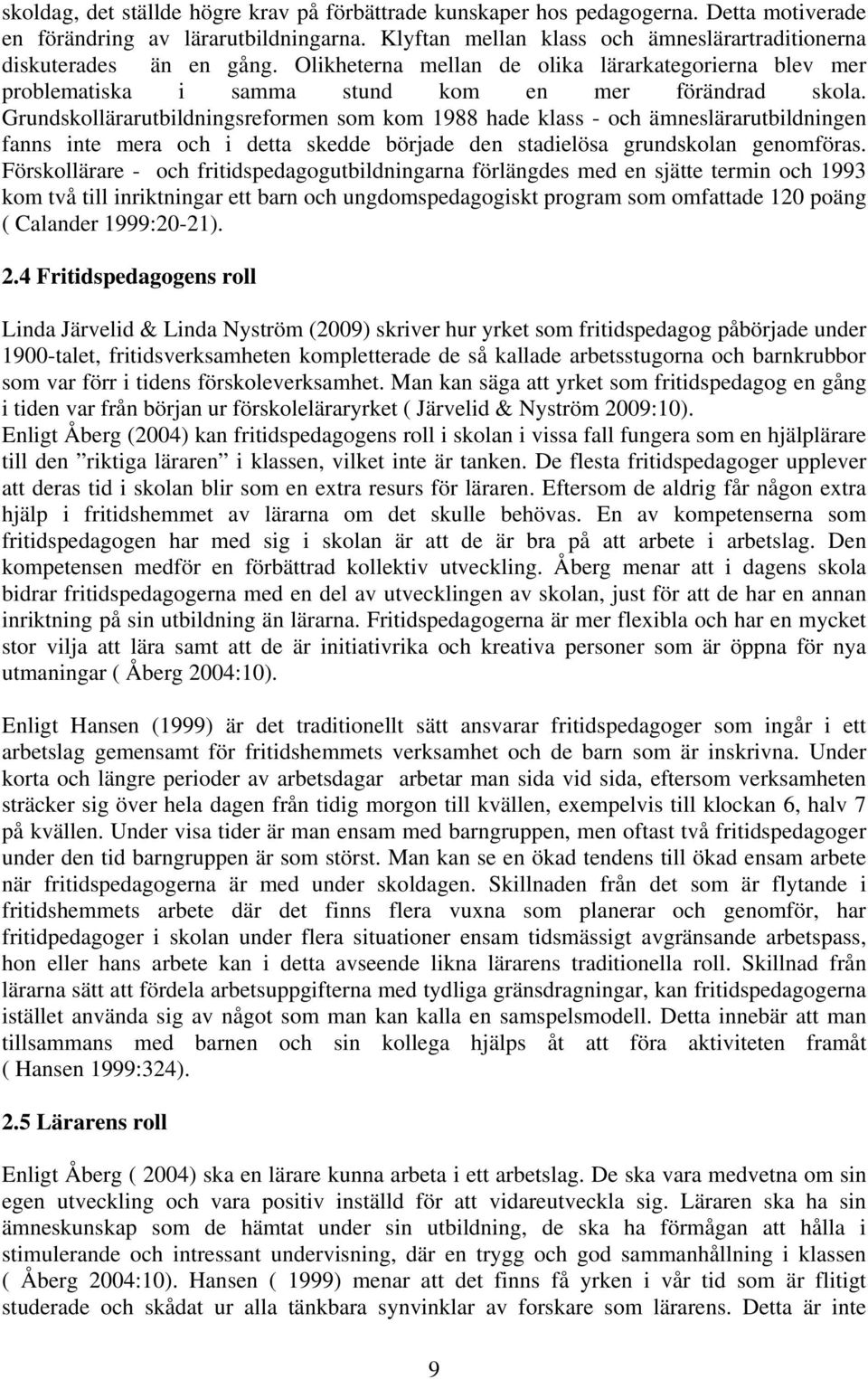 Grundskollärarutbildningsreformen som kom 1988 hade klass - och ämneslärarutbildningen fanns inte mera och i detta skedde började den stadielösa grundskolan genomföras.