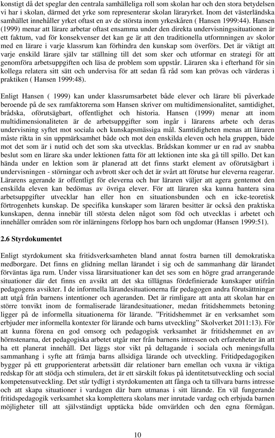 Hansen (1999) menar att lärare arbetar oftast ensamma under den direkta undervisningssituationen är ett faktum, vad för konsekvenser det kan ge är att den traditionella utformningen av skolor med en