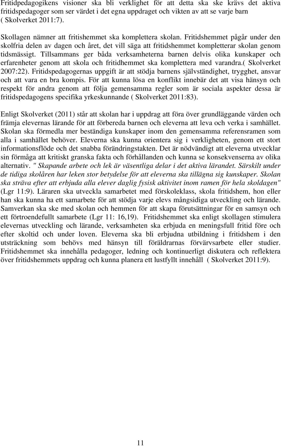 Tillsammans ger båda verksamheterna barnen delvis olika kunskaper och erfarenheter genom att skola och fritidhemmet ska komplettera med varandra.( Skolverket 2007:22).