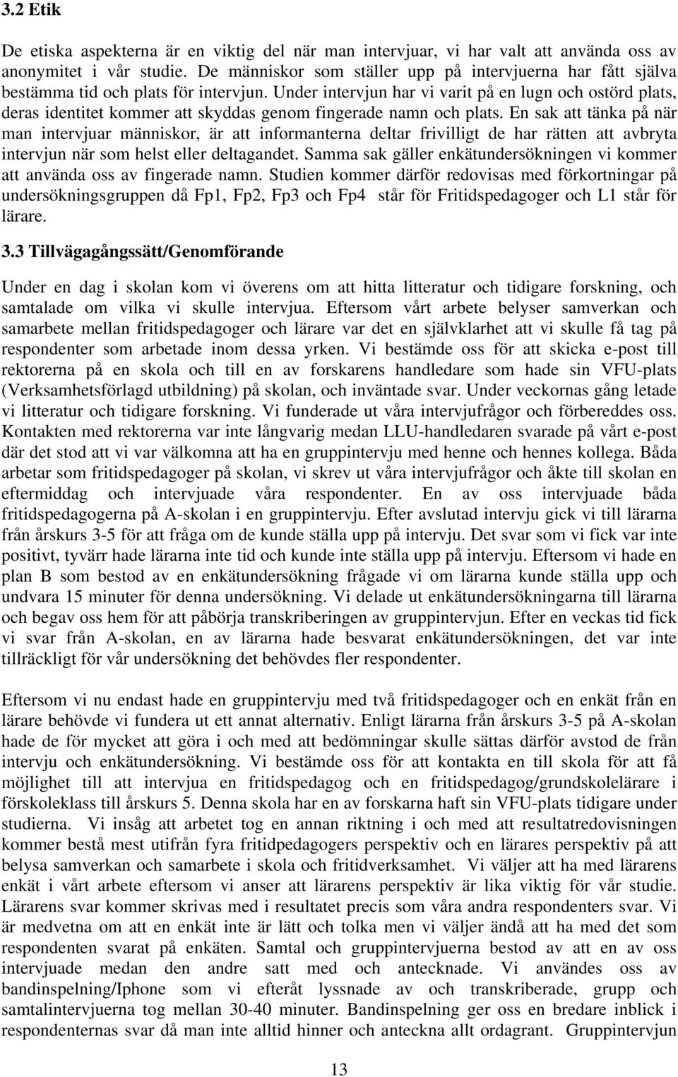 Under intervjun har vi varit på en lugn och ostörd plats, deras identitet kommer att skyddas genom fingerade namn och plats.