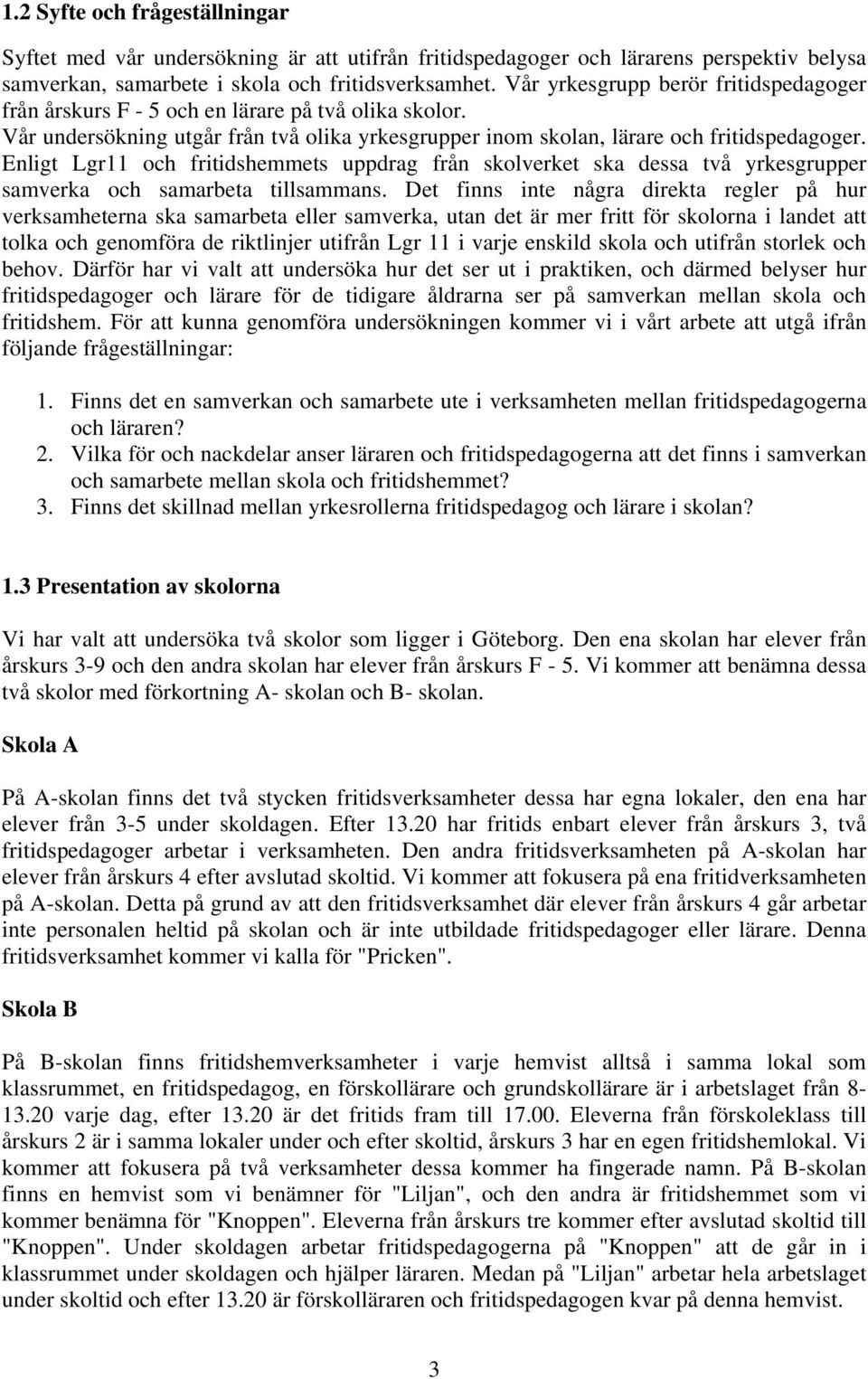 Enligt Lgr11 och fritidshemmets uppdrag från skolverket ska dessa två yrkesgrupper samverka och samarbeta tillsammans.