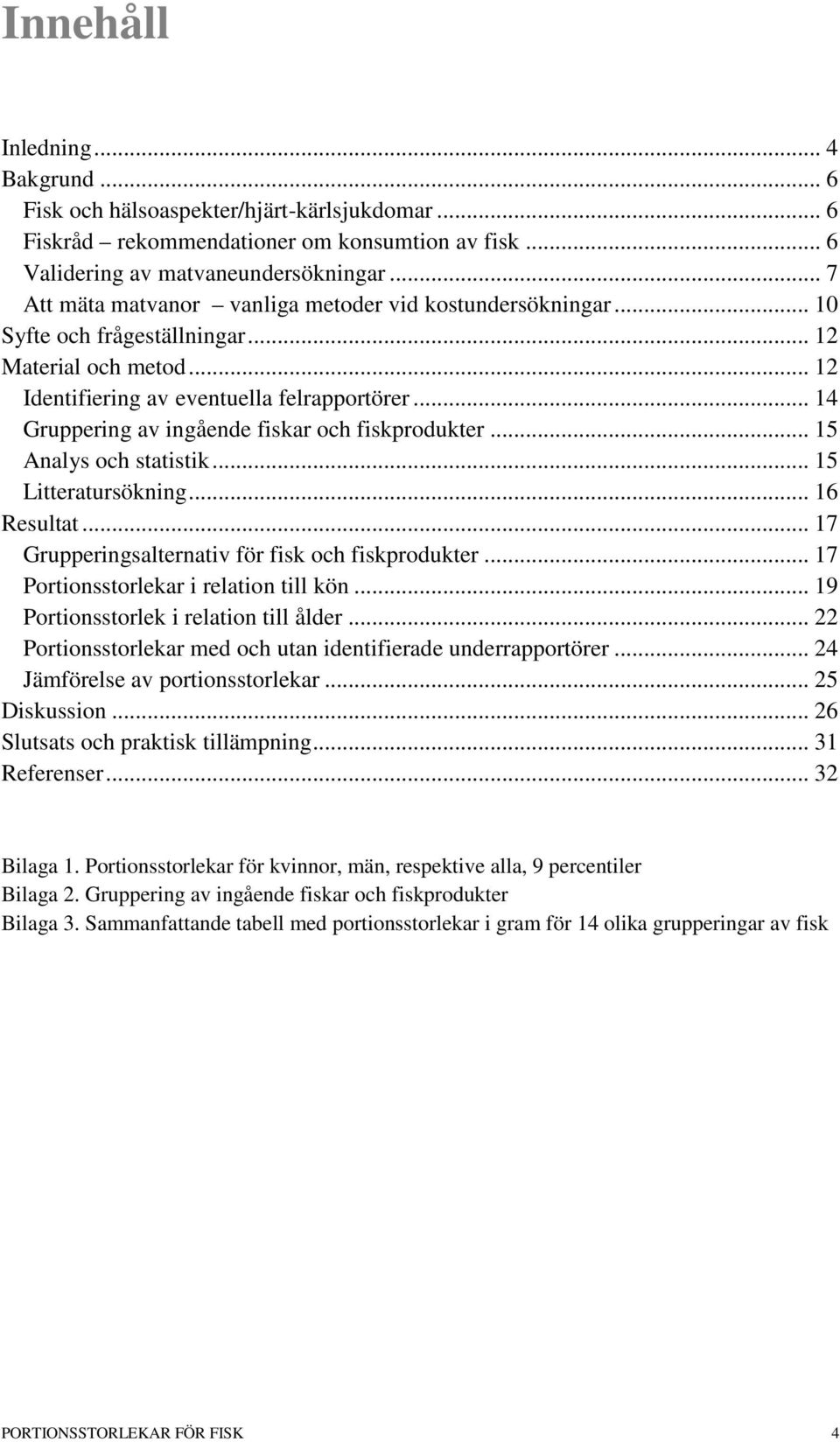 .. 14 Gruppering av ingående fiskar och fiskprodukter... 15 Analys och statistik... 15 Litteratursökning... 16 Resultat... 17 Grupperingsalternativ för fisk och fiskprodukter.