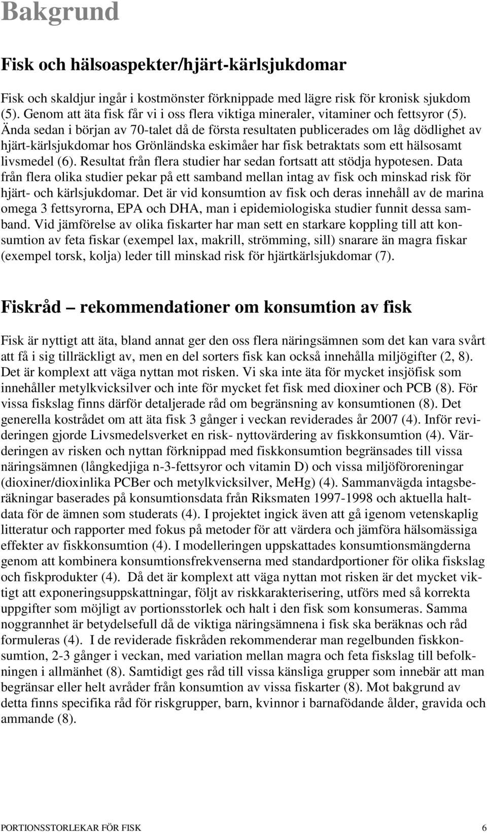 Ända sedan i början av 70-talet då de första resultaten publicerades om låg dödlighet av hjärt-kärlsjukdomar hos Grönländska eskimåer har fisk betraktats som ett hälsosamt livsmedel (6).