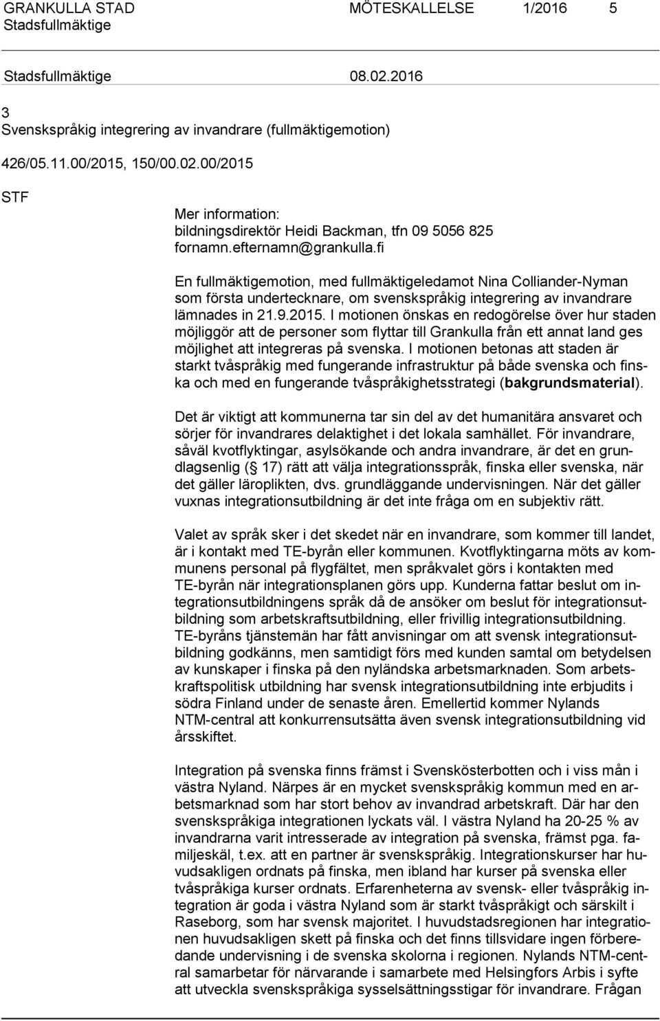 I motionen önskas en redogörelse över hur staden möj lig gör att de personer som flyttar till Grankulla från ett annat land ges möj lighet att integreras på svenska.