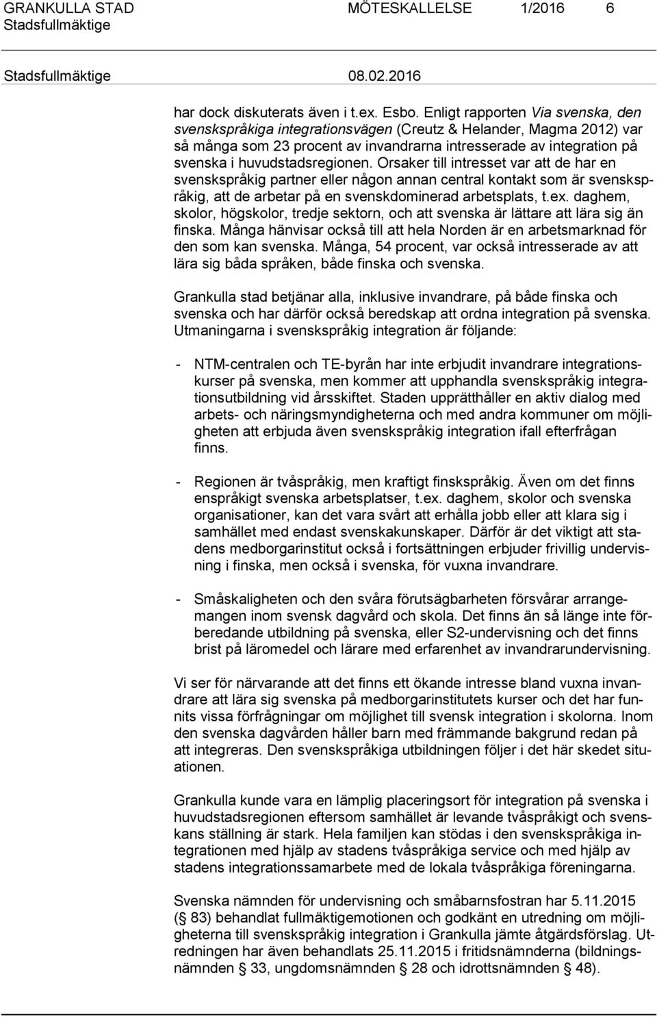 huvudstadsregionen. Orsaker till intresset var att de har en svensksp rå kig partner eller någon annan central kontakt som är svensksprå kig, att de arbetar på en svenskdominerad arbetsplats, t.ex.