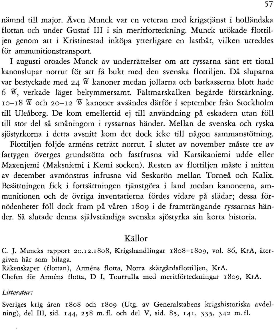 I augusti oroades Munck av underrättelser om att ryssarna sänt ett tiotal kanonslupar norrut för att få bukt med den svenska flottiljen.