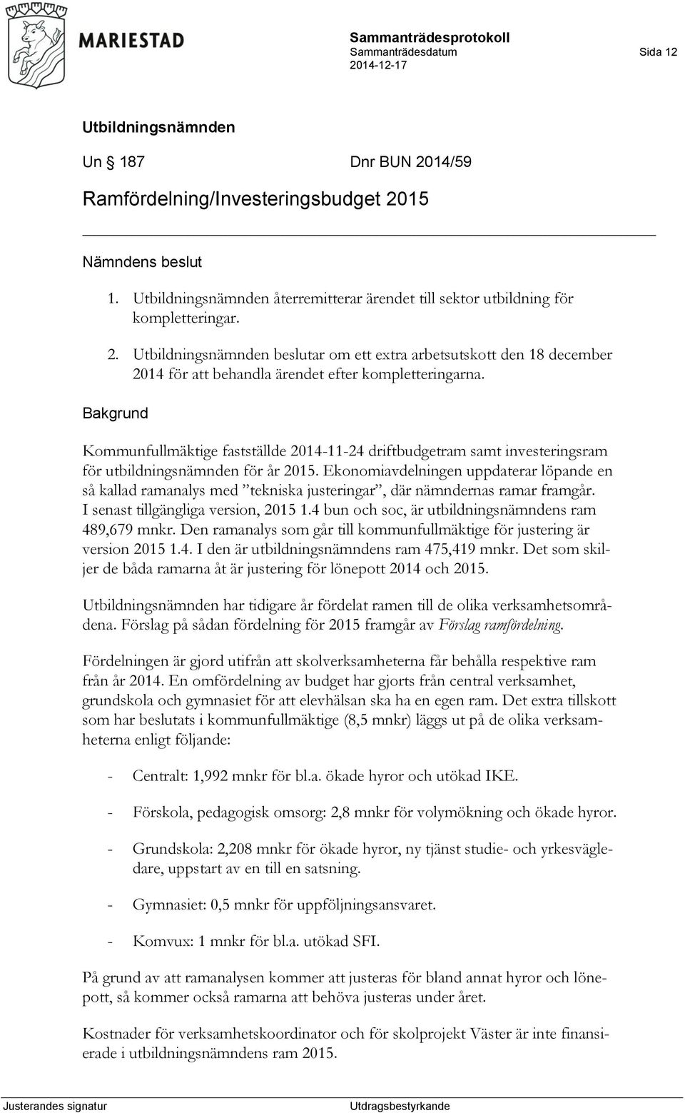 Ekonomiavdelningen uppdaterar löpande en så kallad ramanalys med tekniska justeringar, där nämndernas ramar framgår. I senast tillgängliga version, 2015 1.