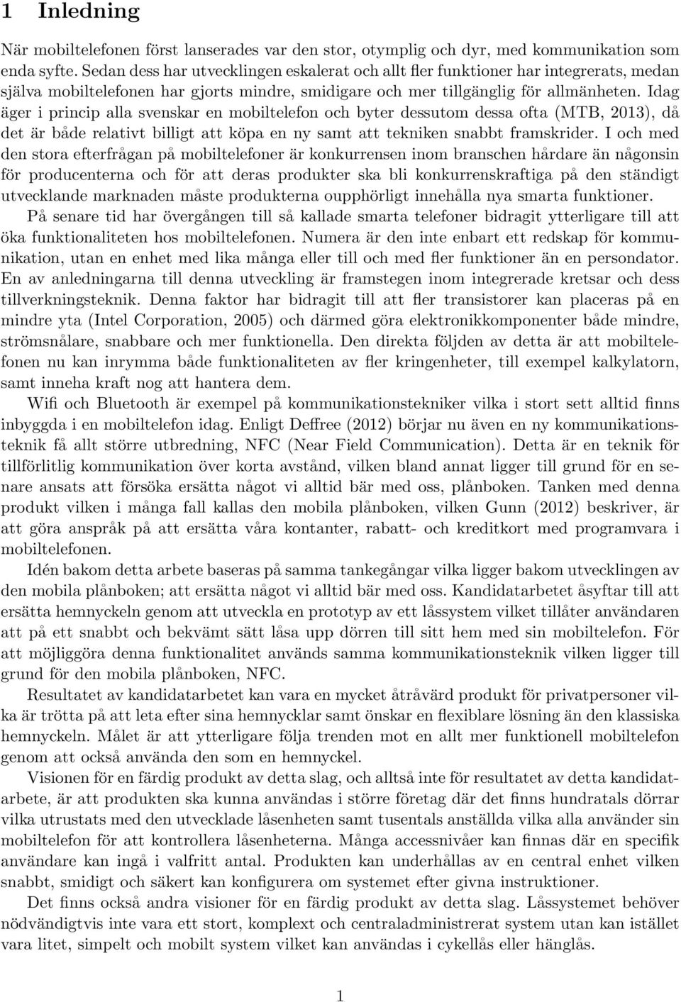 Idag äger i princip alla svenskar en mobiltelefon och byter dessutom dessa ofta (MTB, 2013), då det är både relativt billigt att köpa en ny samt att tekniken snabbt framskrider.