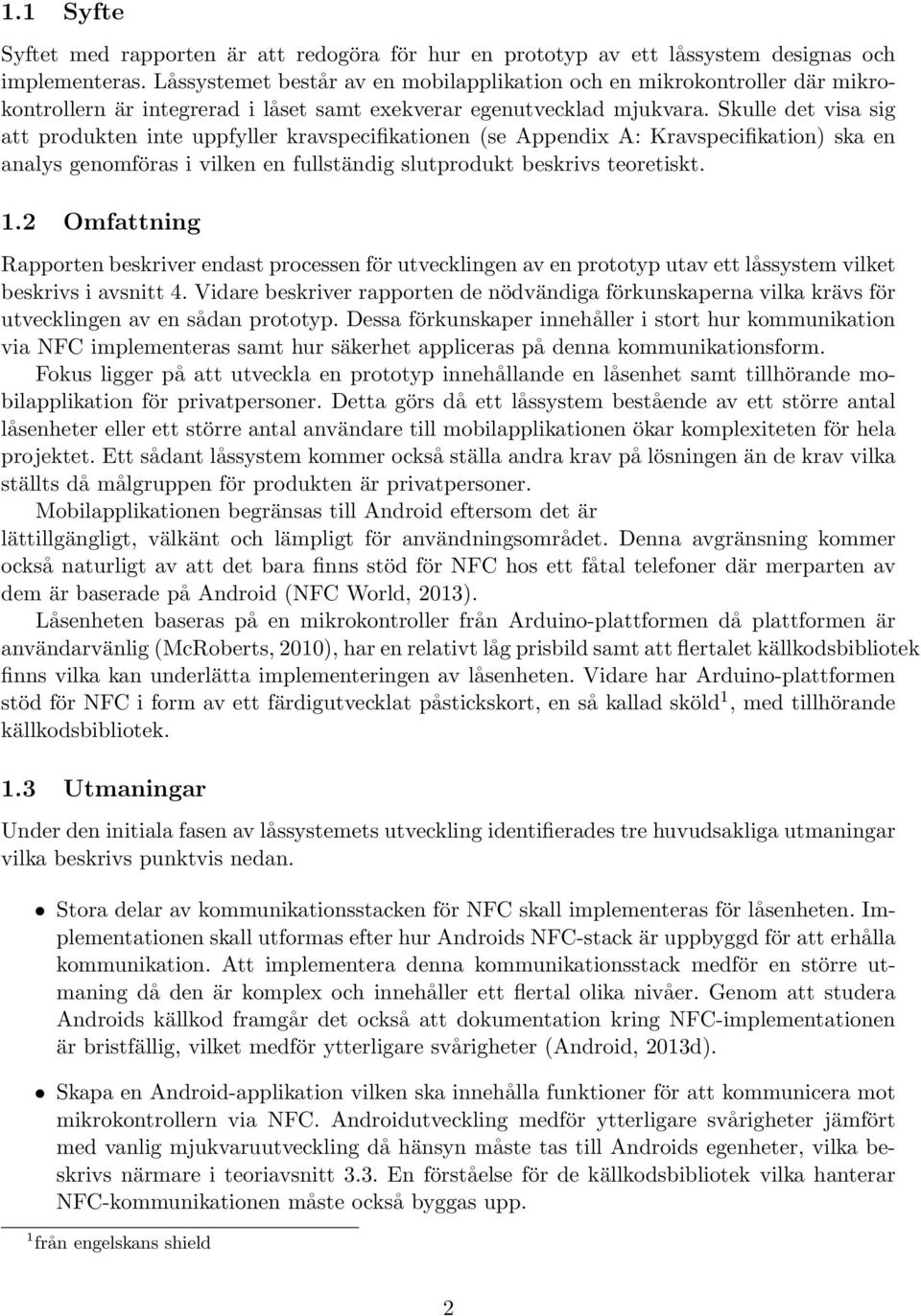 Skulle det visa sig att produkten inte uppfyller kravspecifikationen (se Appendix A: Kravspecifikation) ska en analys genomföras i vilken en fullständig slutprodukt beskrivs teoretiskt. 1.