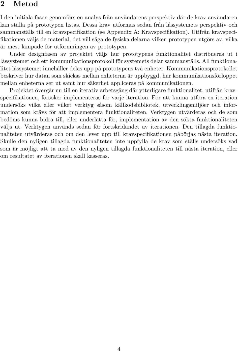 Utifrån kravspecifikationen väljs de material, det vill säga de fysiska delarna vilken prototypen utgörs av, vilka är mest lämpade för utformningen av prototypen.