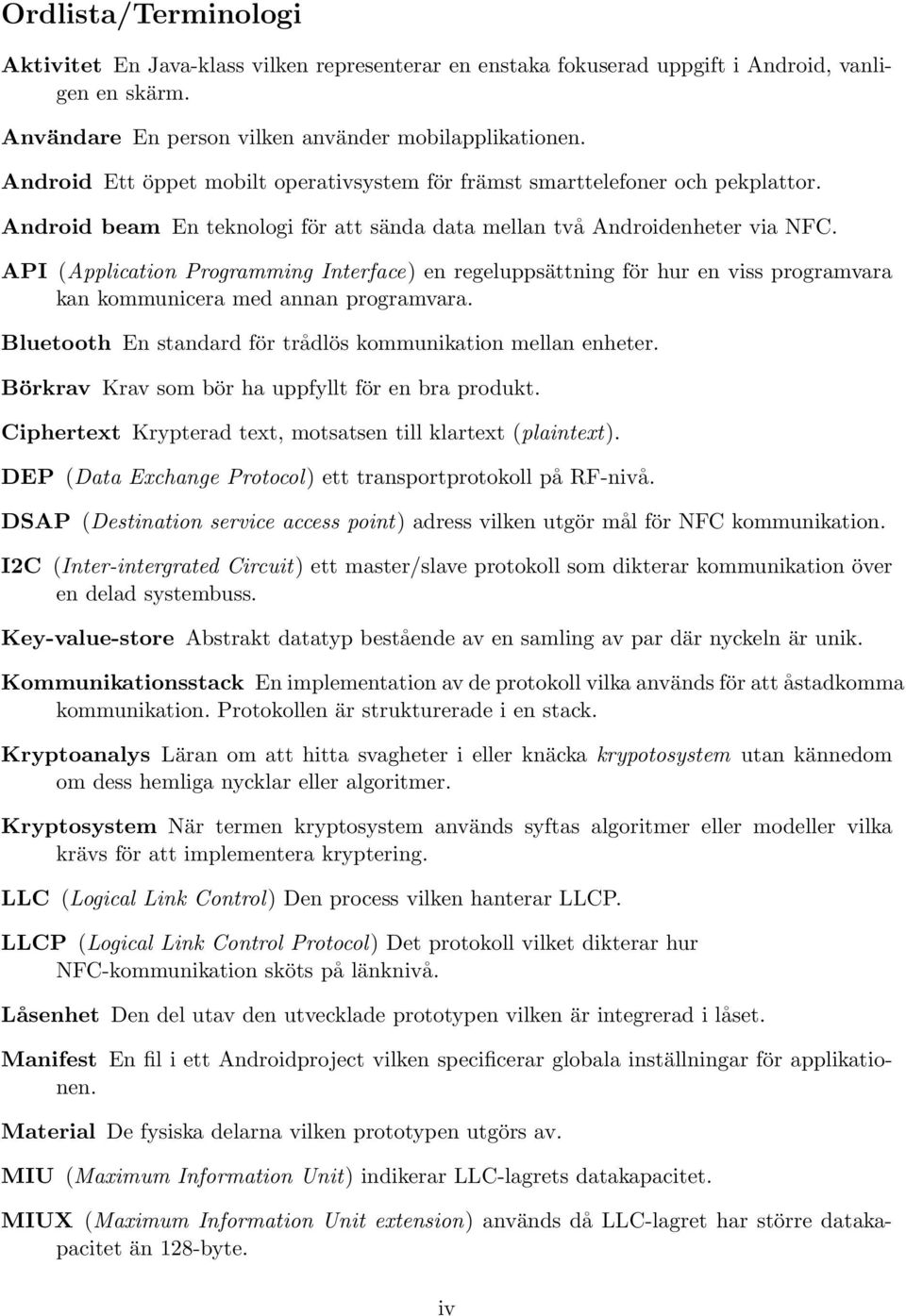 API (Application Programming Interface) en regeluppsättning för hur en viss programvara kan kommunicera med annan programvara. Bluetooth En standard för trådlös kommunikation mellan enheter.