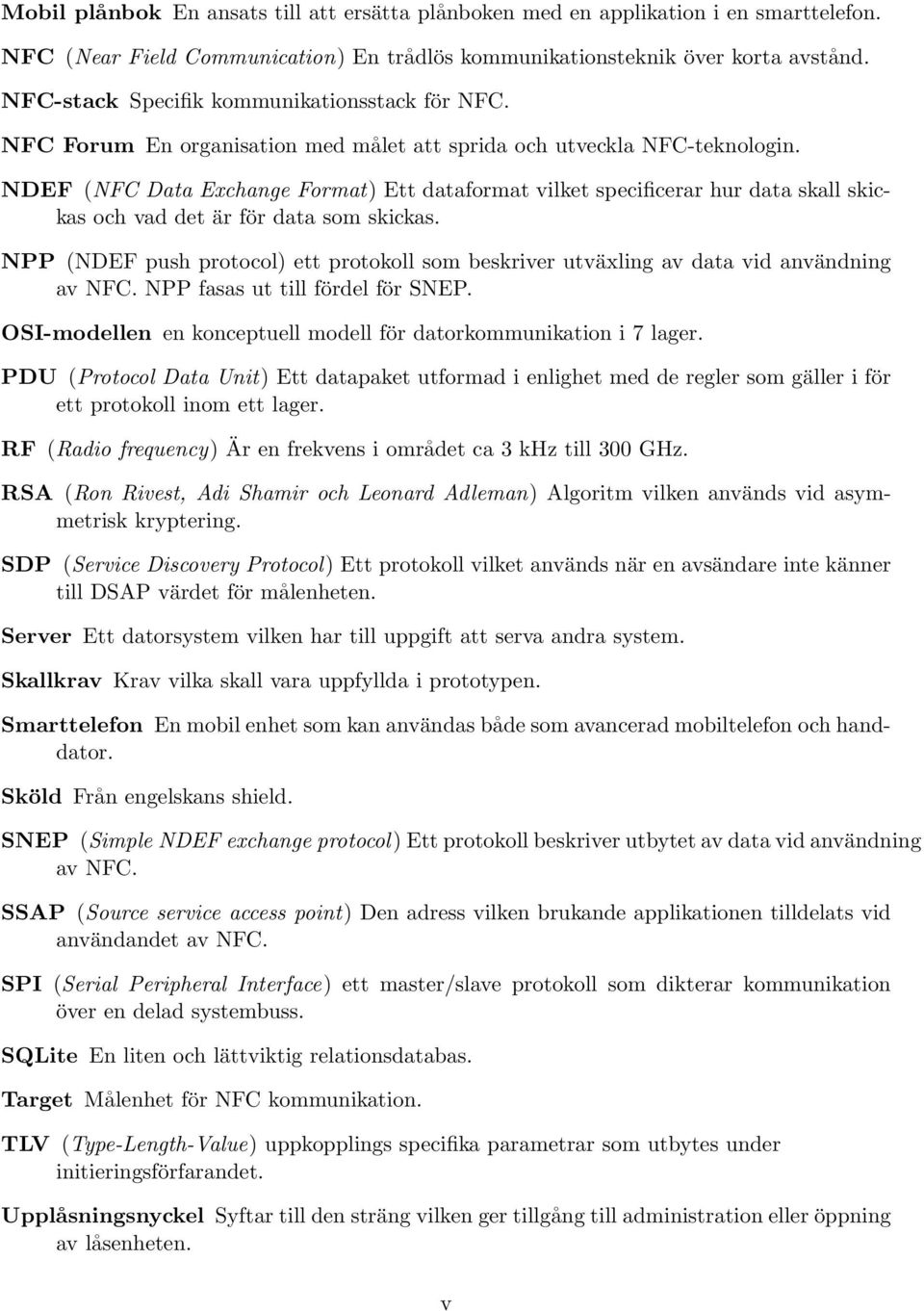 NDEF (NFC Data Exchange Format) Ett dataformat vilket specificerar hur data skall skickas och vad det är för data som skickas.