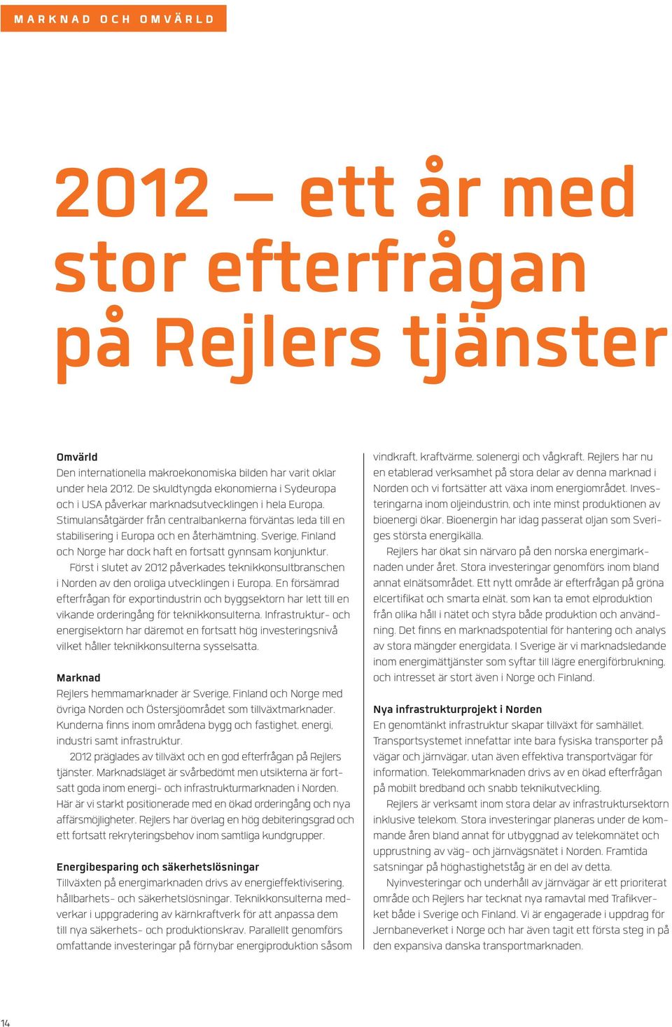 Sverige, Finland och Norge har dock haft en fortsatt gynnsam konjunktur. Först i slutet av 2012 påverkades teknikkonsultbranschen i Norden av den oroliga utvecklingen i Europa.