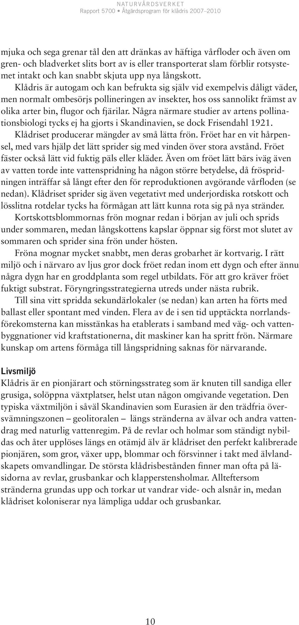 Några närmare studier av artens pollinationsbiologi tycks ej ha gjorts i Skandinavien, se dock Frisendahl 1921. Klådriset producerar mängder av små lätta frön.