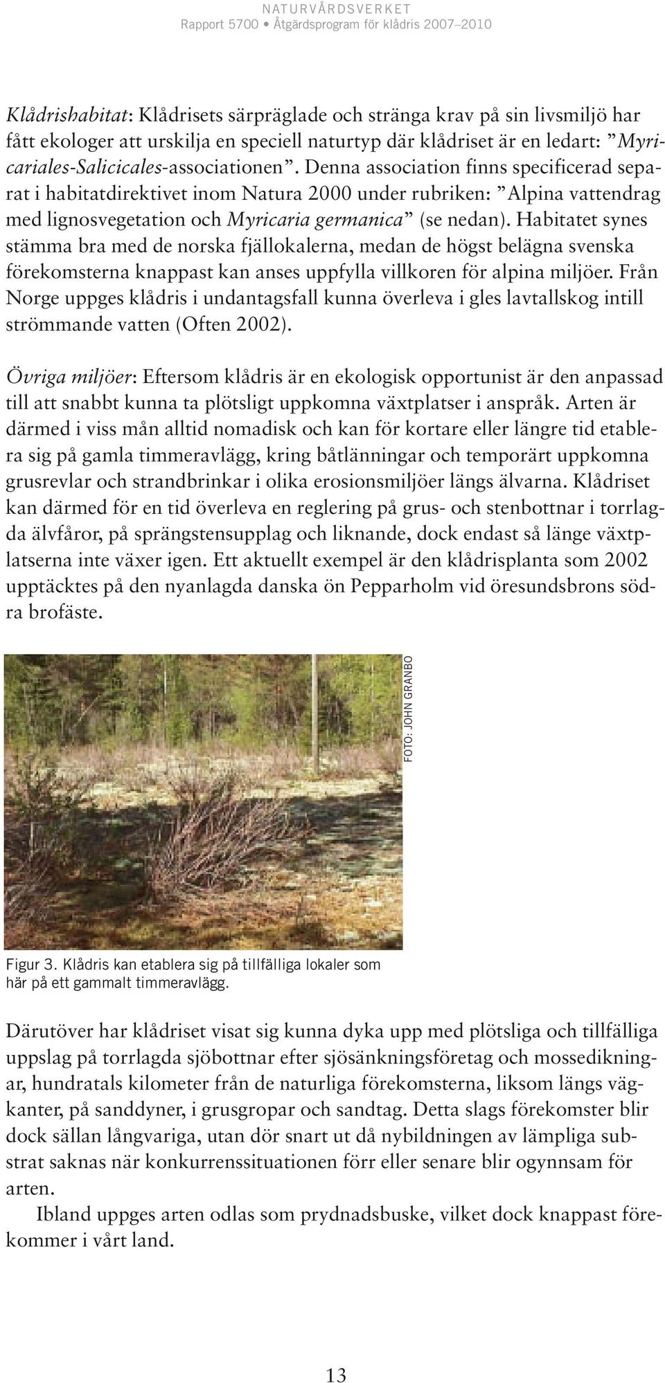 Habitatet synes stämma bra med de norska fjällokalerna, medan de högst belägna svenska förekomsterna knappast kan anses uppfylla villkoren för alpina miljöer.