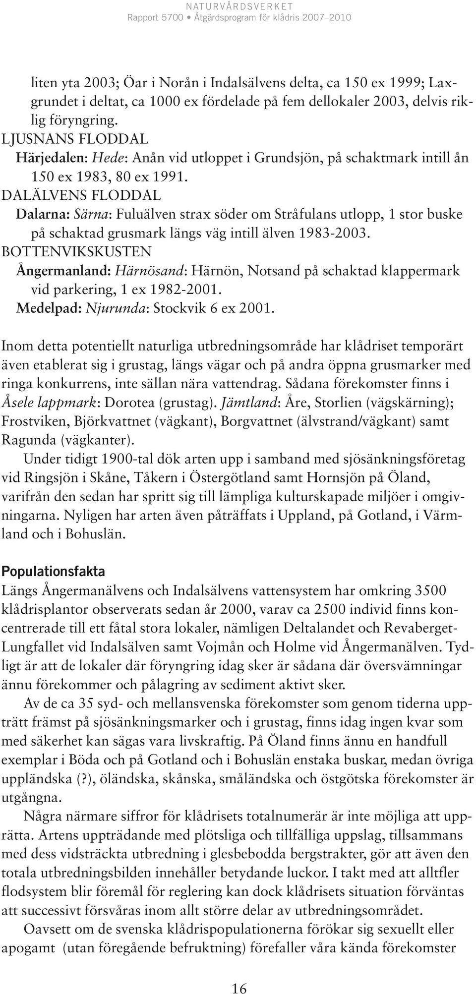 DALÄLVENS FLODDAL Dalarna: Särna: Fuluälven strax söder om Stråfulans utlopp, 1 stor buske på schaktad grusmark längs väg intill älven 1983-2003.