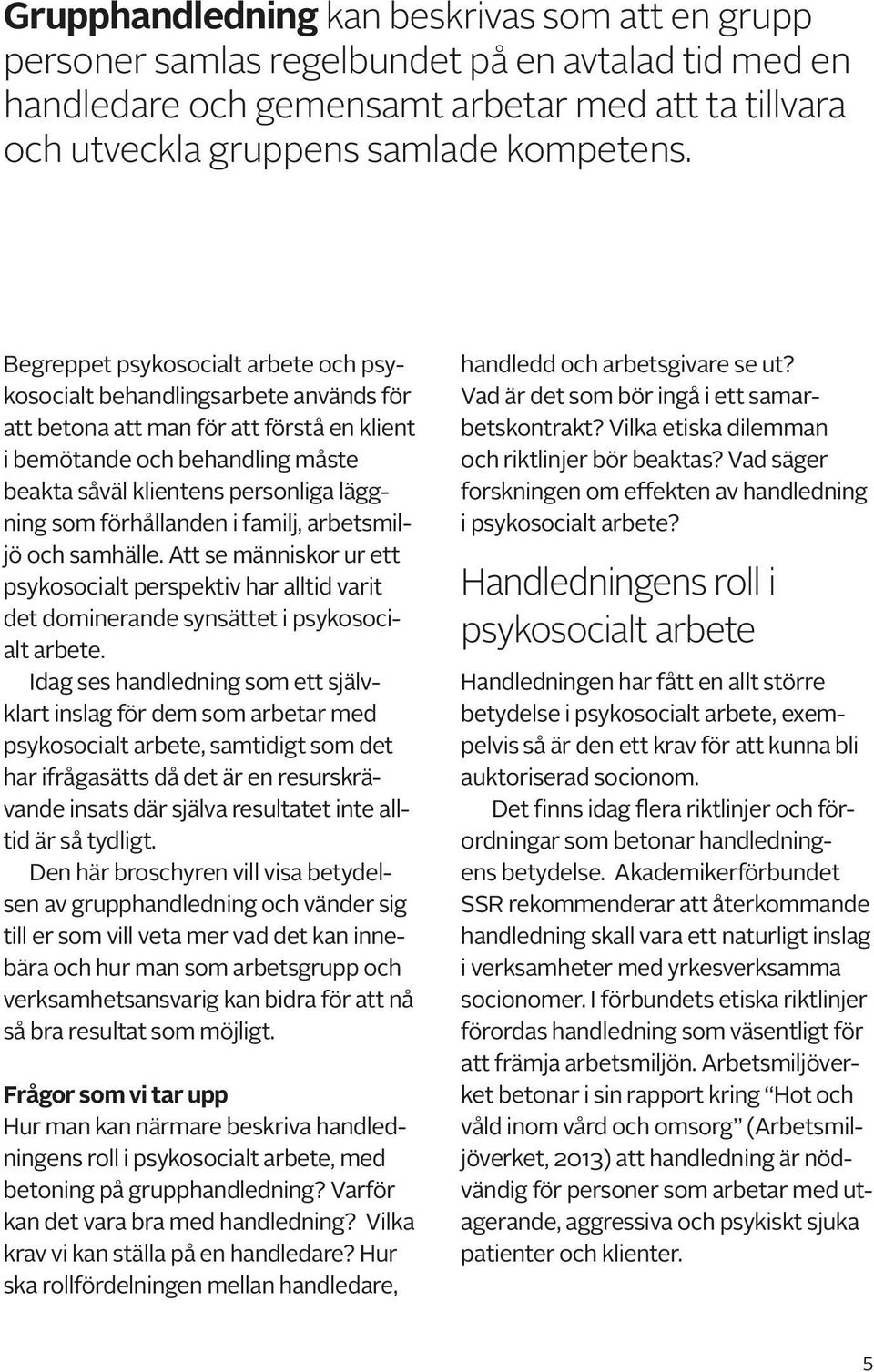som förhållanden i familj, arbetsmiljö och samhälle. Att se människor ur ett psykosocialt perspektiv har alltid varit det dominerande synsättet i psykosocialt arbete.