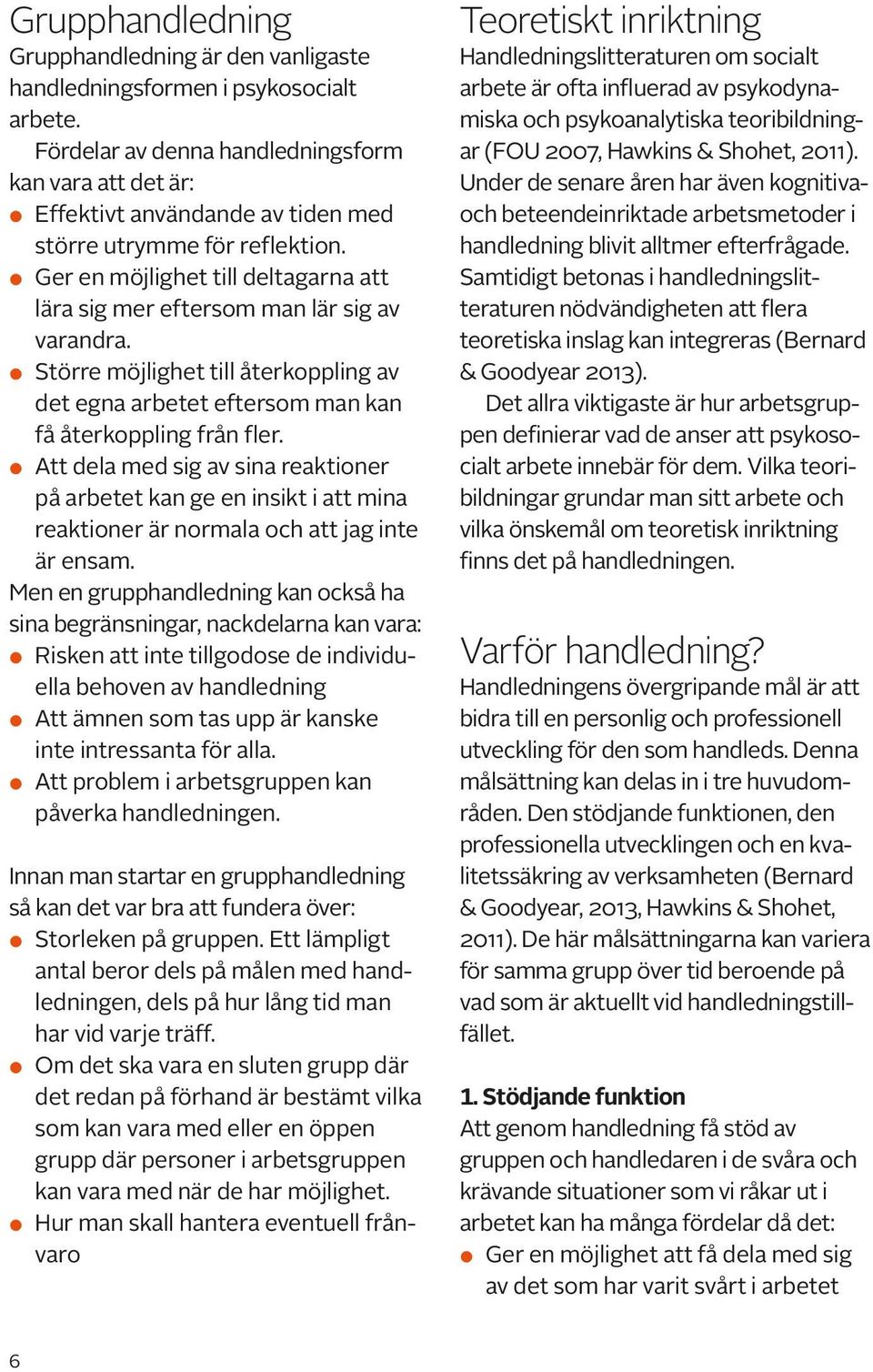 Ger en möjlighet till deltagarna att lära sig mer eftersom man lär sig av varandra. Större möjlighet till återkoppling av det egna arbetet eftersom man kan få återkoppling från fler.