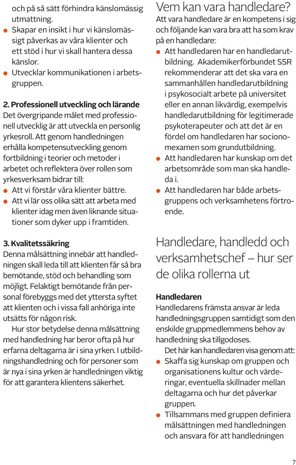 Att genom handledningen erhålla kompetensutveckling genom fortbildning i teorier och metoder i arbetet och reflektera över rollen som yrkesverksam bidrar till: Att vi förstår våra klienter bättre.