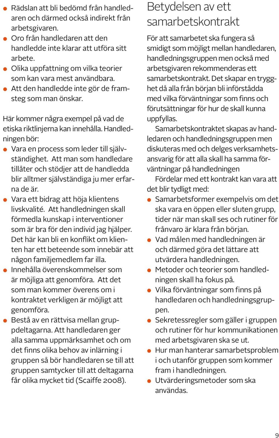 Handledningen bör: Vara en process som leder till självständighet. Att man som handledare tillåter och stödjer att de handledda blir alltmer självständiga ju mer erfarna de är.