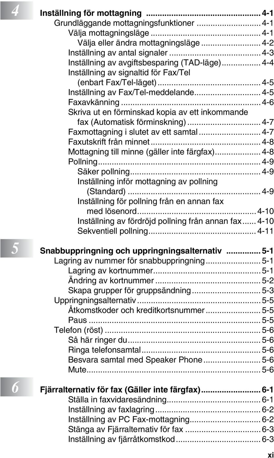 .. 4-6 Skriva ut en förminskad kopia av ett inkommande fax (Automatisk förminskning)... 4-7 Faxmottagning i slutet av ett samtal... 4-7 Faxutskrift från minnet.