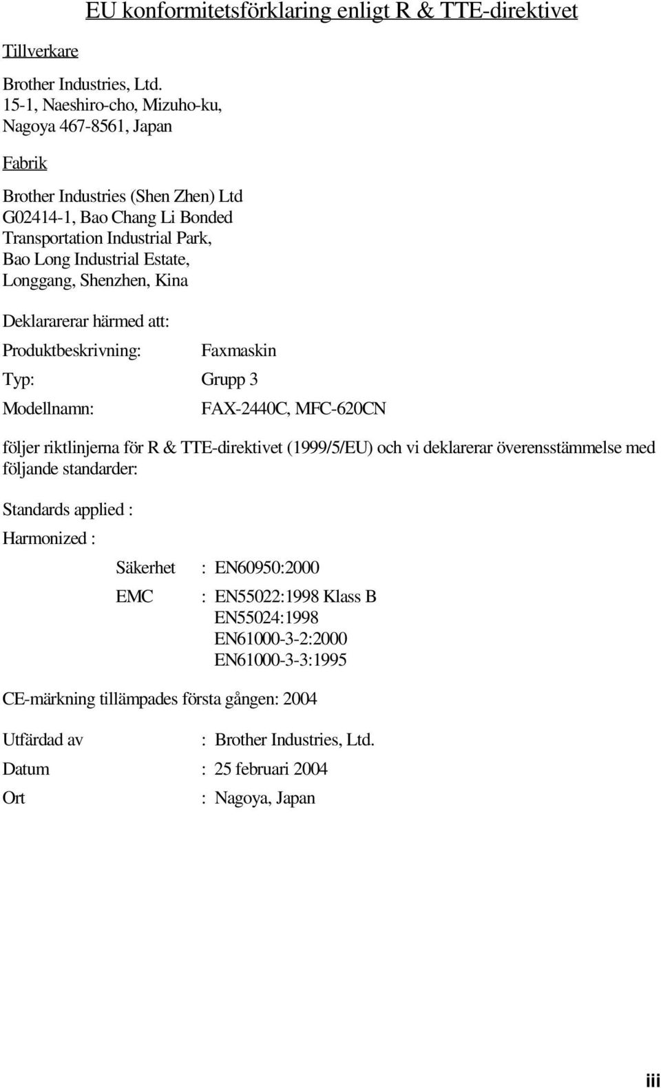 Longgang, Shenzhen, Kina Deklararerar härmed att: Produktbeskrivning: Faxmaskin Typ: Grupp 3 Modellnamn: FAX-2440C, MFC-620CN följer riktlinjerna för R & TTE-direktivet (1999/5/EU) och vi