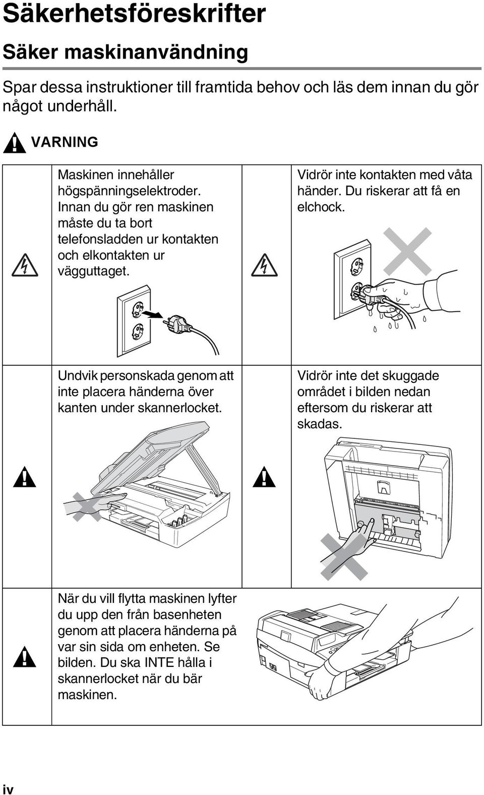 Vidrör inte kontakten med våta händer. Du riskerar att få en elchock. Undvik personskada genom att inte placera händerna över kanten under skannerlocket.