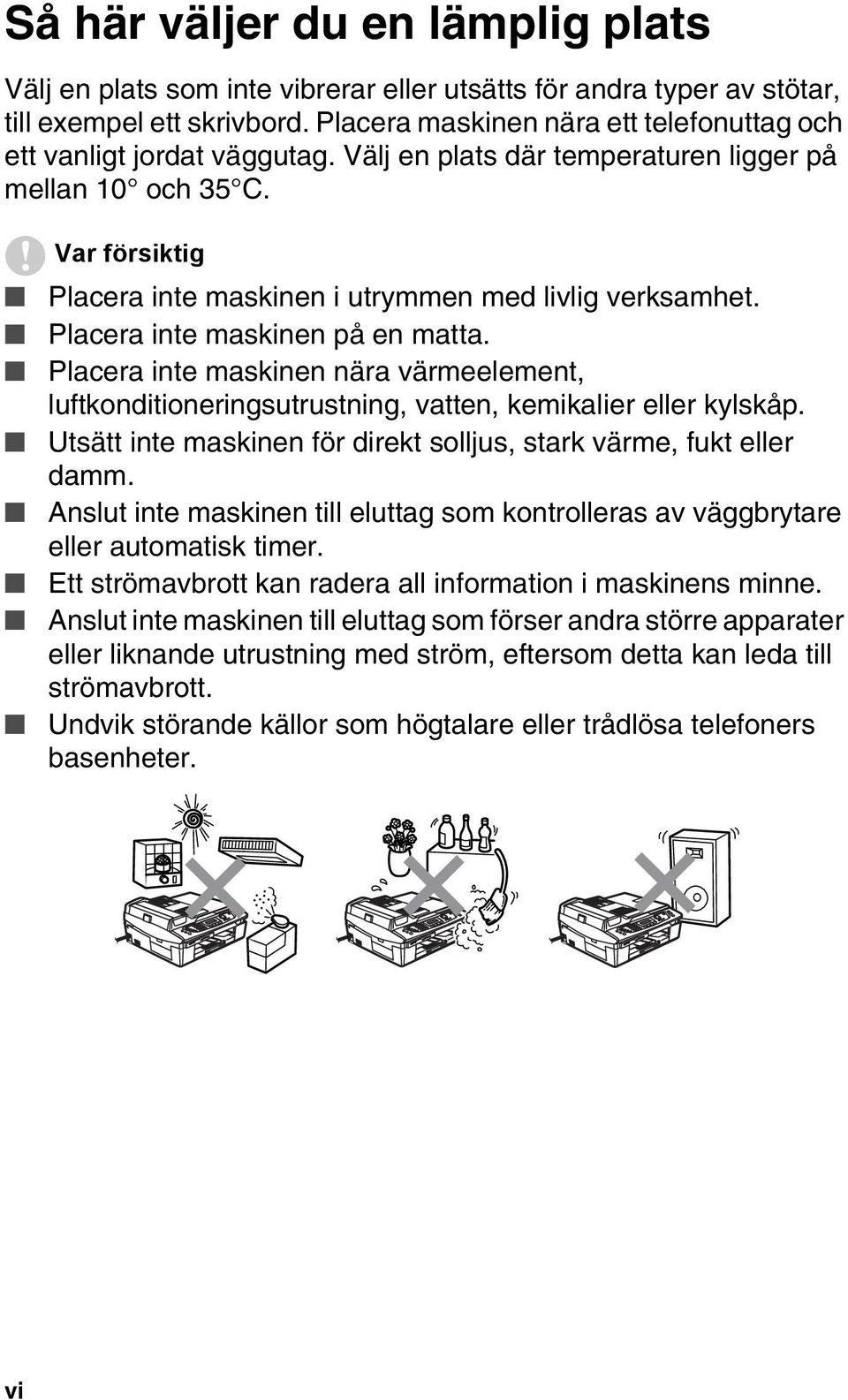 Var försiktig Placera inte maskinen i utrymmen med livlig verksamhet. Placera inte maskinen på en matta.