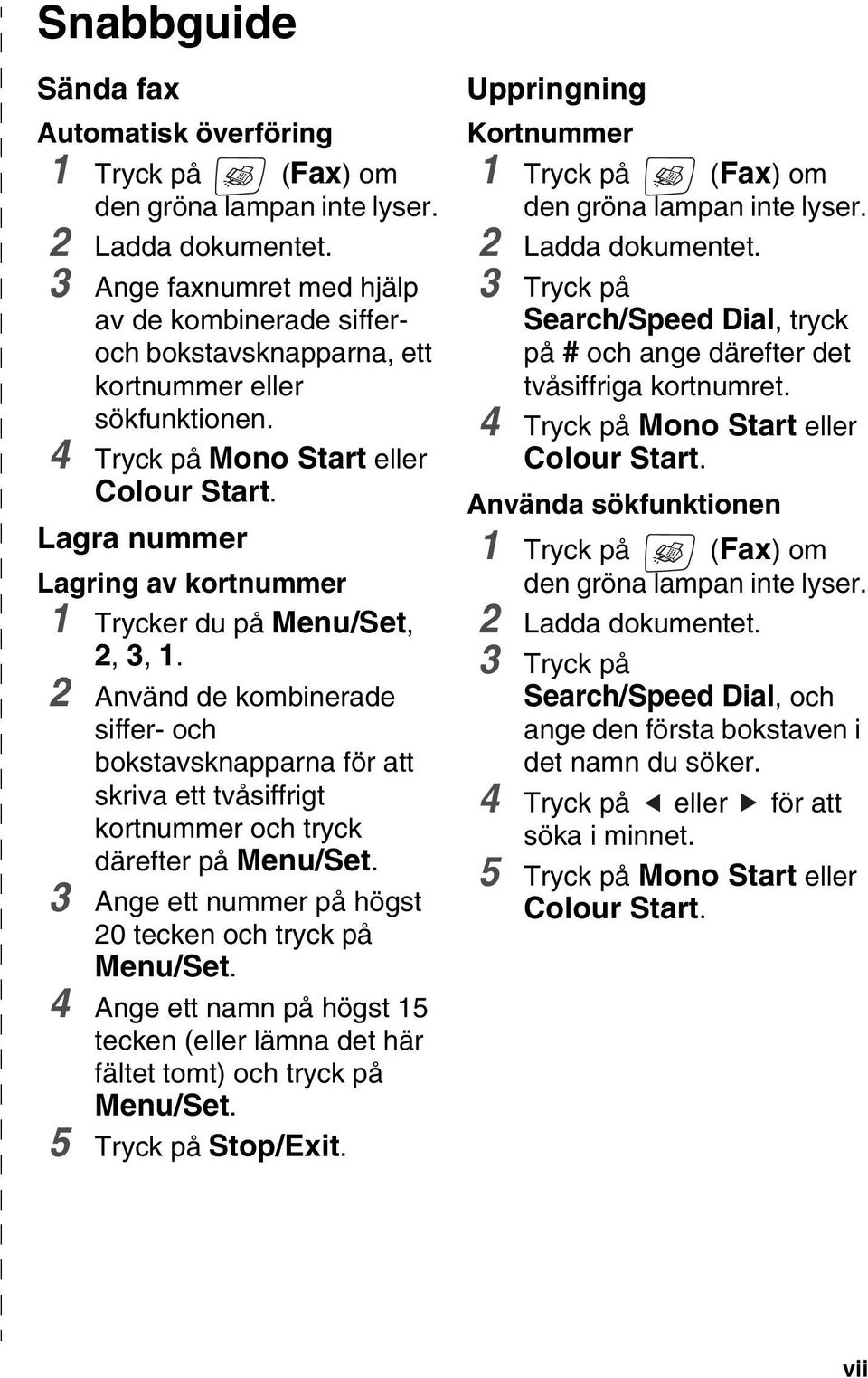 Lagra nummer Lagring av kortnummer 1 Trycker du på Menu/Set, 2, 3, 1. 2 Använd de kombinerade siffer- och bokstavsknapparna för att skriva ett tvåsiffrigt kortnummer och tryck därefter på Menu/Set.