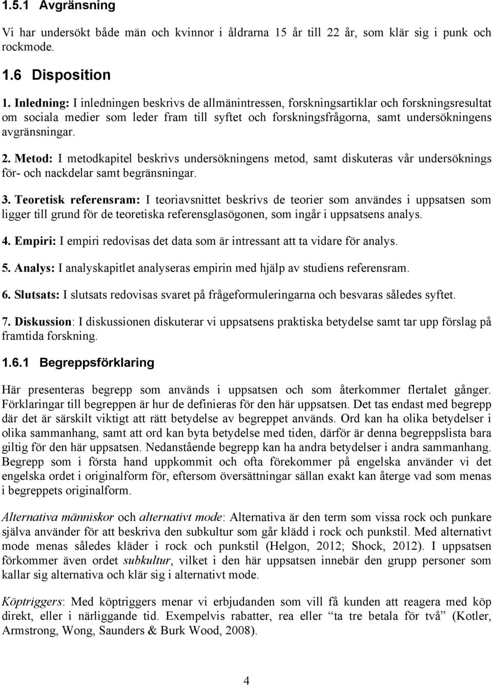 2. Metod: I metodkapitel beskrivs undersökningens metod, samt diskuteras vår undersöknings för- och nackdelar samt begränsningar. 3.