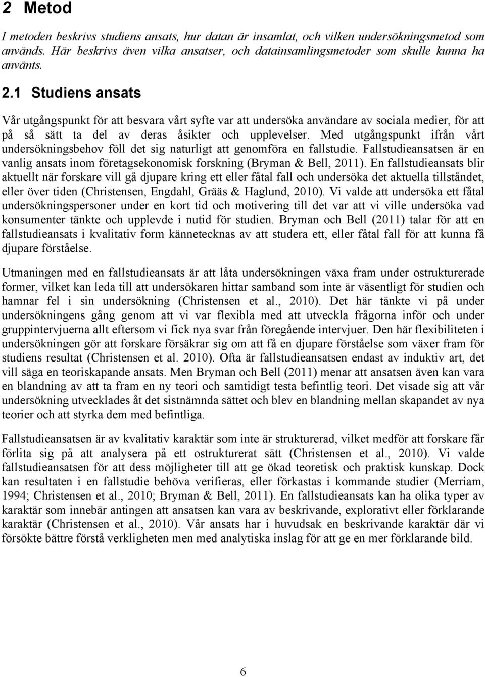 Med utgångspunkt ifrån vårt undersökningsbehov föll det sig naturligt att genomföra en fallstudie. Fallstudieansatsen är en vanlig ansats inom företagsekonomisk forskning (Bryman & Bell, 2011).