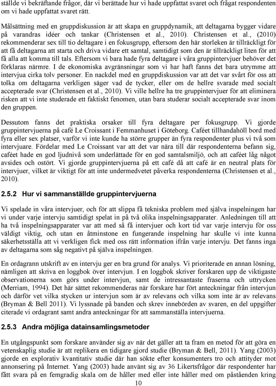 , (2010) rekommenderar sex till tio deltagare i en fokusgrupp, eftersom den här storleken är tillräckligt för att få deltagarna att starta och driva vidare ett samtal, samtidigt som den är