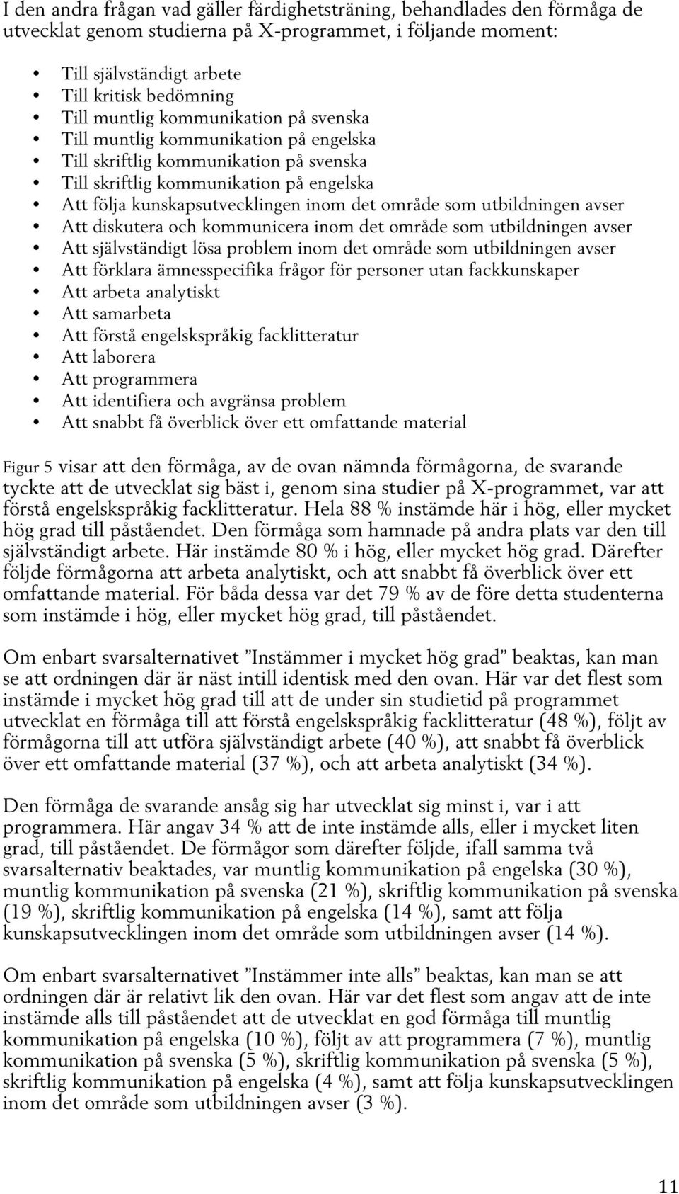 utbildningen avser Att diskutera och kommunicera inom det område som utbildningen avser Att självständigt lösa problem inom det område som utbildningen avser Att förklara ämnesspecifika frågor för